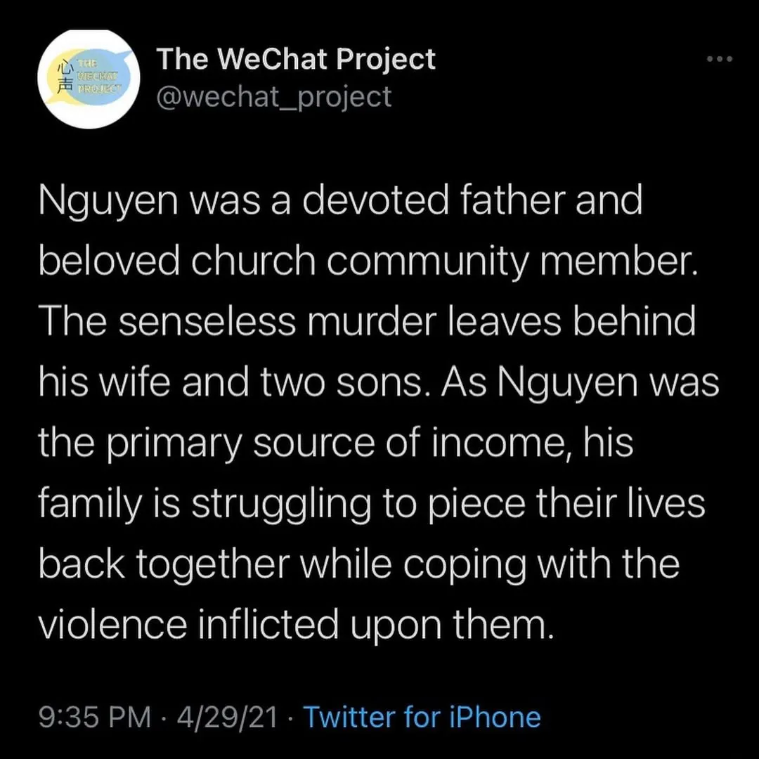 Screenshot of tweet stating: Nguyen was a devoted father and beloved church community member. The senseless murder leaves behind his wife and two sons. As Nguyen was the primary source of income, his family is struggling to piece their lives back together while coping with the violence inflicted upon them.