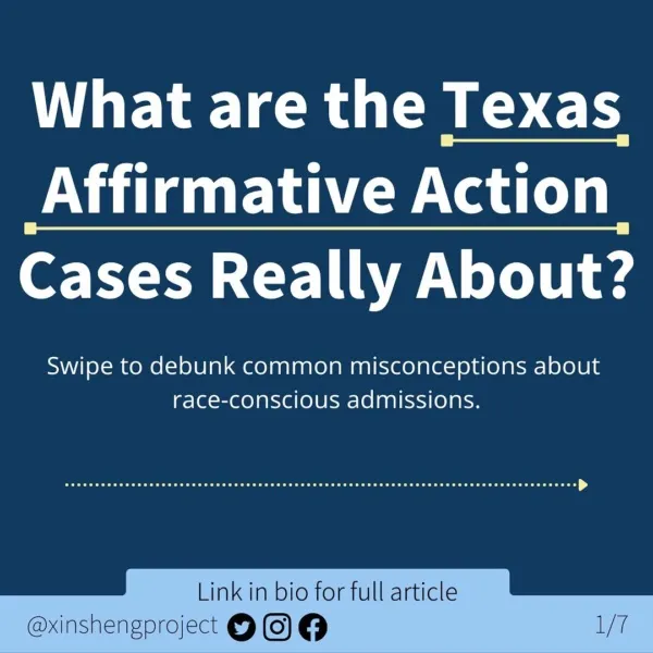 Infographic with a dark blue background and a small, lighter blue strip at the bottom of the graphic.

White text on dark blue background states: What are the Texas Affirmative Action Cases Really About?
Swipe to debunk common misconceptions about race-conscious admissions.

Under the white text is a yellow arrow pointing right and the light blue strip. Light blue strip contains Twitter, Instagram, and Facebook icons. Text on light blue states: “link in bio for full article @XinShengProject. ”