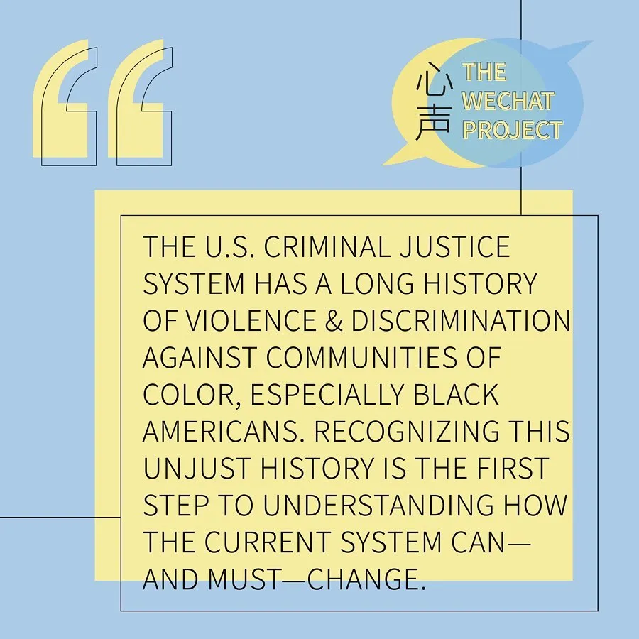 Yellow and blue background with “the wechat project” logo on the upper right corner. Black text stating: the US criminal justice system has a long history of violence and discrimination against communities of color, especially Black Americans. Recognizing this unjust history is the first step to understanding how the current system can — and must — change.