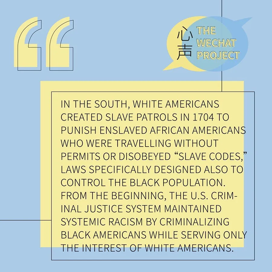 Yellow and blue background with “the wechat project” logo on the upper right corner. Black text stating: in the south, white Americans created slave patrols in 1704!59 punish enslaved African Americans who were travelling without permits or disobeyed “slave codes”, laws specifically designed also to control the Black population. From the beginning, the US criminal justice system maintained systemic racism by criminalizing Black Americans while serving only the interest of white Americans.