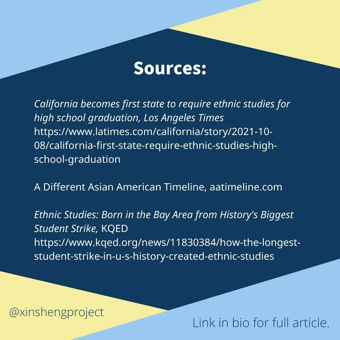 California becomes first state to require ethnic studies for high school graduation, Los Angeles Times https://www.latimes.com/california/story/2021-10-08/california-first-state-require-ethnic-studies-high-school-graduation

A Different Asian American Timeline, aatimeline.com

Ethnic Studies: Born in the Bay Area from History's Biggest Student Strike, KQED https://www.kqed.org/news/11830384/how-the-longest-student-strike-in-u-s-history-created-ethnic-studies