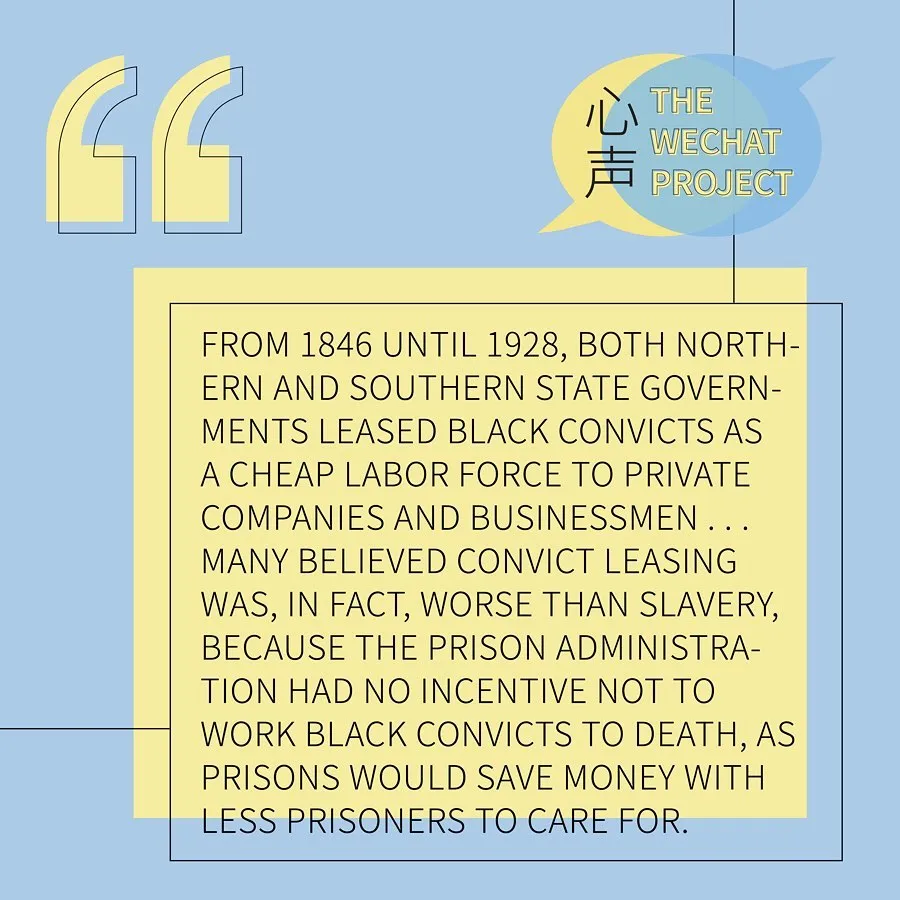 Yellow and blue background with “the wechat project” logo on the upper right corner. Black text stating: from 1846 until 1928, both northern and southern state governments leased black convicts as a cheap labour force to private companies and businessmen... many believed convict leasing was, in fact, worse than slavery, because the prison administration had no incentive not to work Black convicts to death, as prisons would save money with less prisoners to care for.