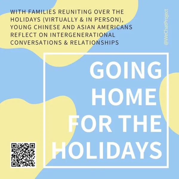 Title slide with QR code on lower left corner, with white title text “Going Home For the Holidays” on pastel yellow and blue background. Black text in upper right corner stating: With families reuniting over the holidays  (virtually & in person), young Chinese and Asian Americans reflect on inter generational conversations & relationships.