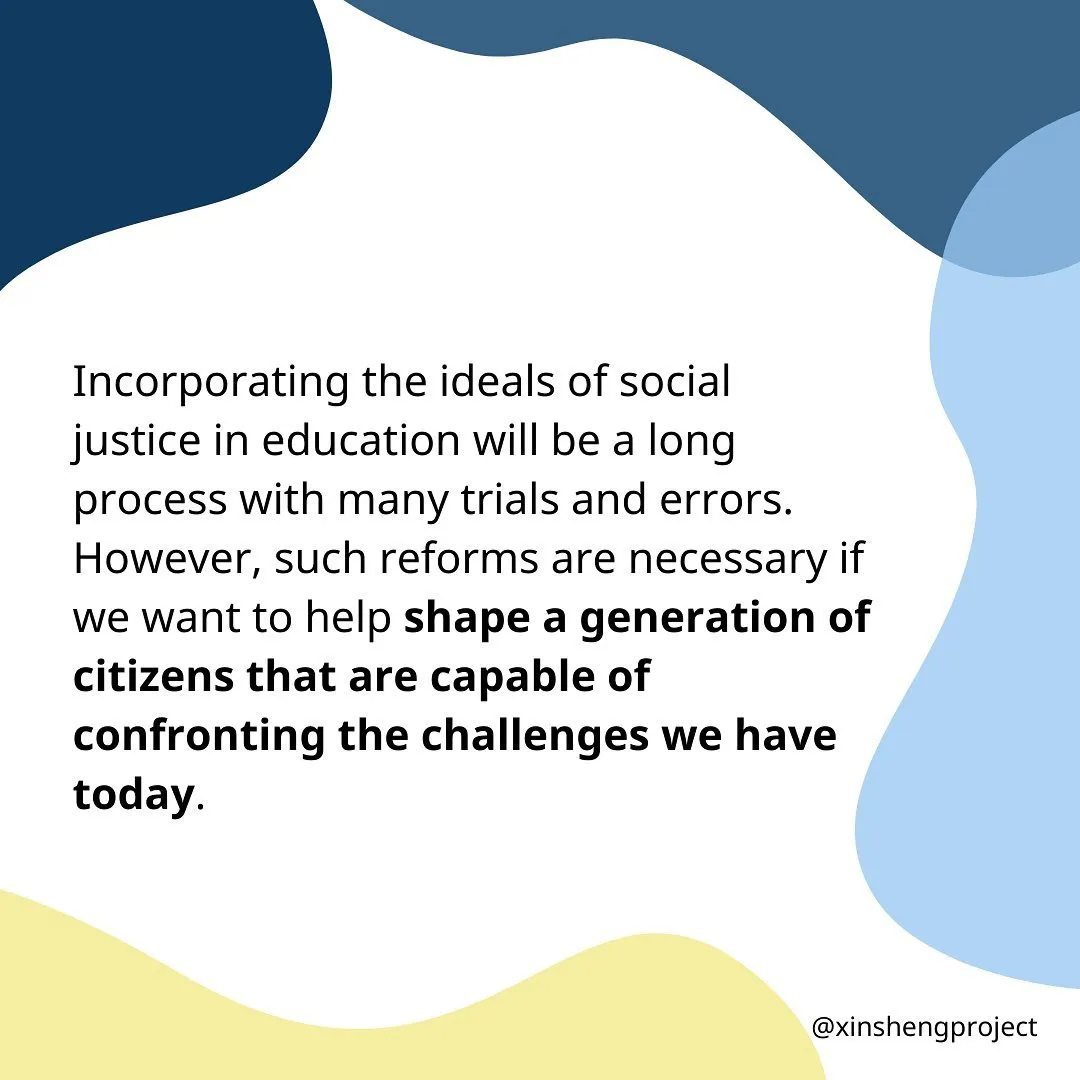 Incorporating the ideals of social justice in education will be a long process with many trials and errors. However, such reforms are necessary if we want to help shape a generation of citizens that are capable of confronting the challenges we have today.
